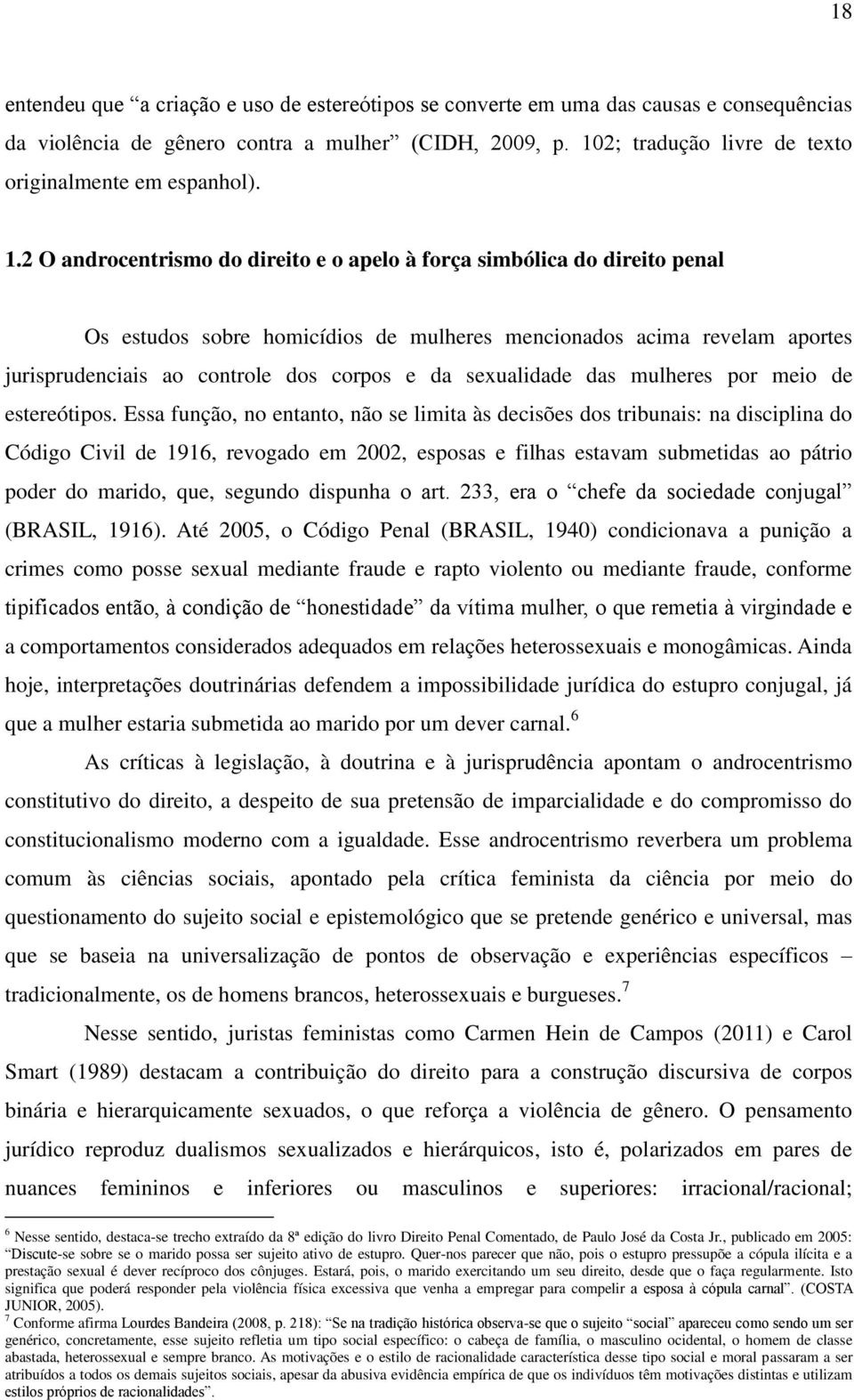 2 O androcentrismo do direito e o apelo à força simbólica do direito penal Os estudos sobre homicídios de mulheres mencionados acima revelam aportes jurisprudenciais ao controle dos corpos e da