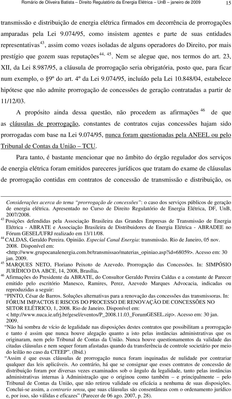 Nem se alegue que, nos termos do art. 23, XII, da Lei 8.987/95, a cláusula de prorrogação seria obrigatória, posto que, para ficar num exemplo, o 9º do art. 4º da Lei 9.074/95, incluído pela Lei 10.