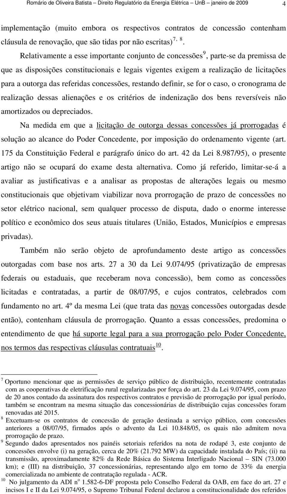 Relativamente a esse importante conjunto de concessões 9, parte-se da premissa de que as disposições constitucionais e legais vigentes exigem a realização de licitações para a outorga das referidas