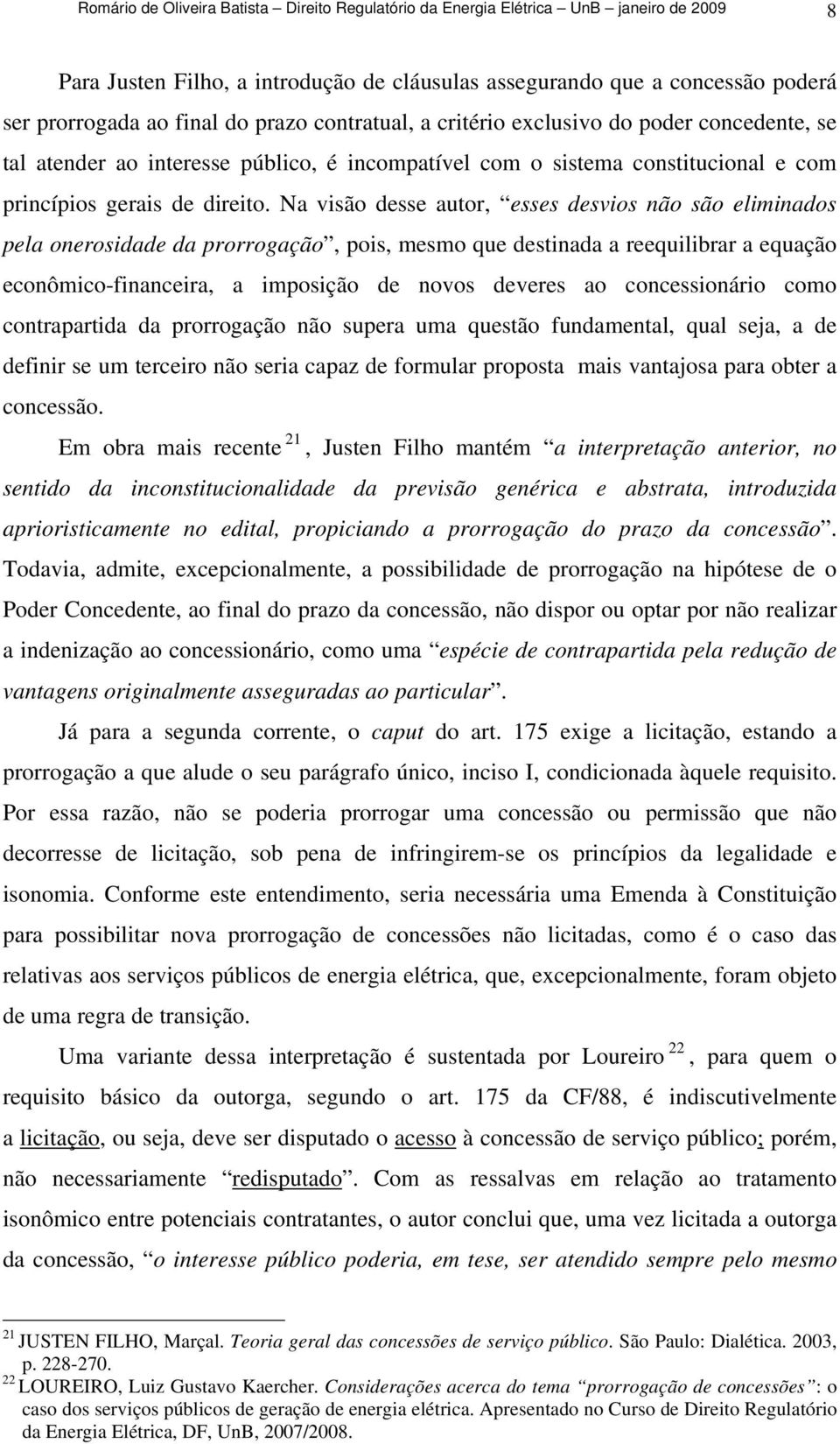 Na visão desse autor, esses desvios não são eliminados pela onerosidade da prorrogação, pois, mesmo que destinada a reequilibrar a equação econômico-financeira, a imposição de novos deveres ao