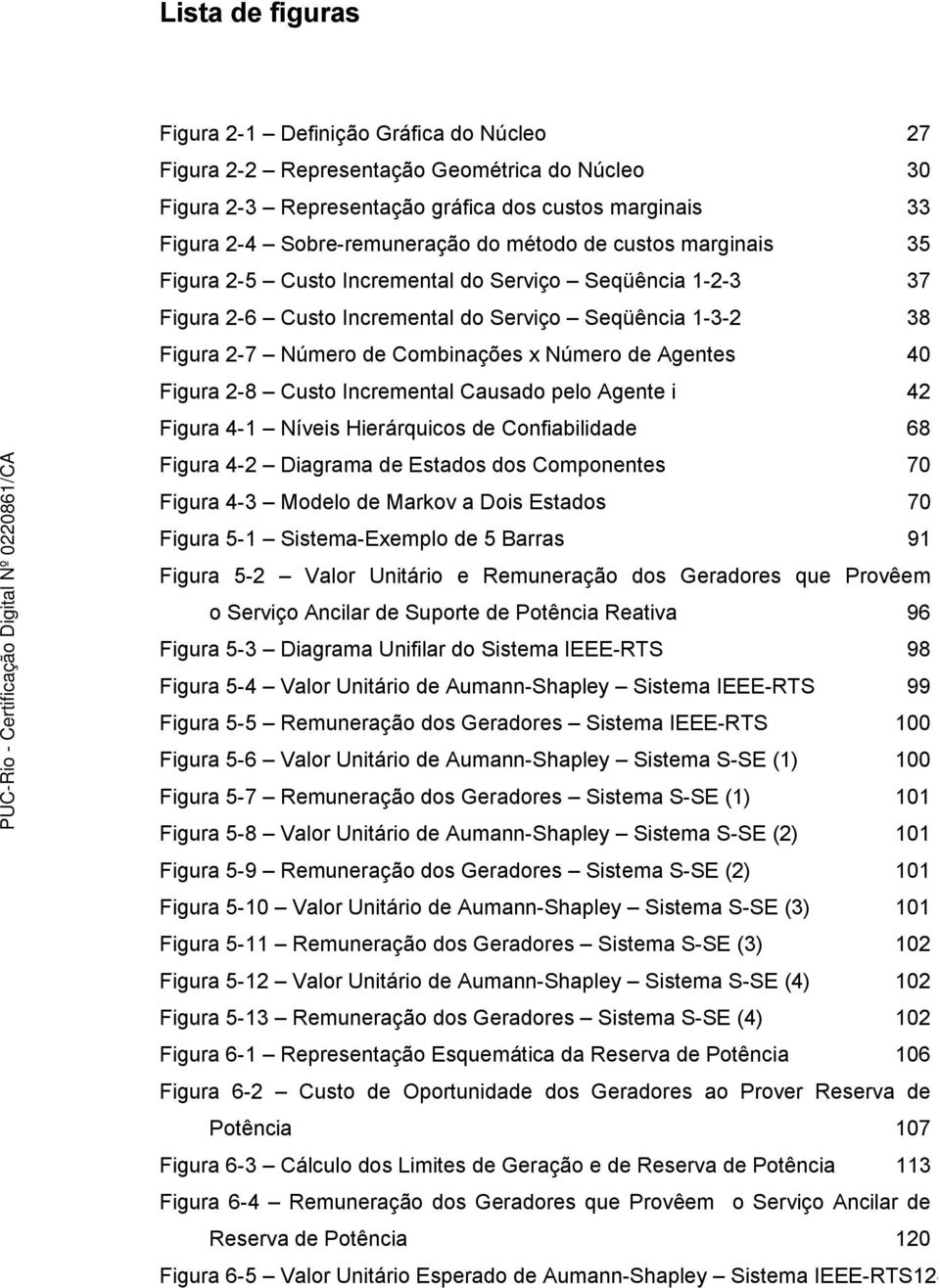 Agentes 40 Figura 2-8 Custo Incremental Causado pelo Agente i 42 Figura 4-1 Níveis Hierárquicos de Confiabilidade 68 Figura 4-2 Diagrama de Estados dos Componentes 70 Figura 4-3 Modelo de Markov a