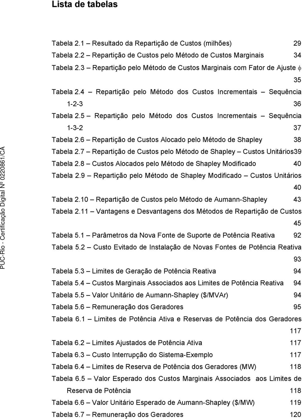 5 Repartição pelo Método dos Custos Incrementais Sequência 1-3-2 37 Tabela 2.6 Repartição de Custos Alocado pelo Método de Shapley 38 Tabela 2.