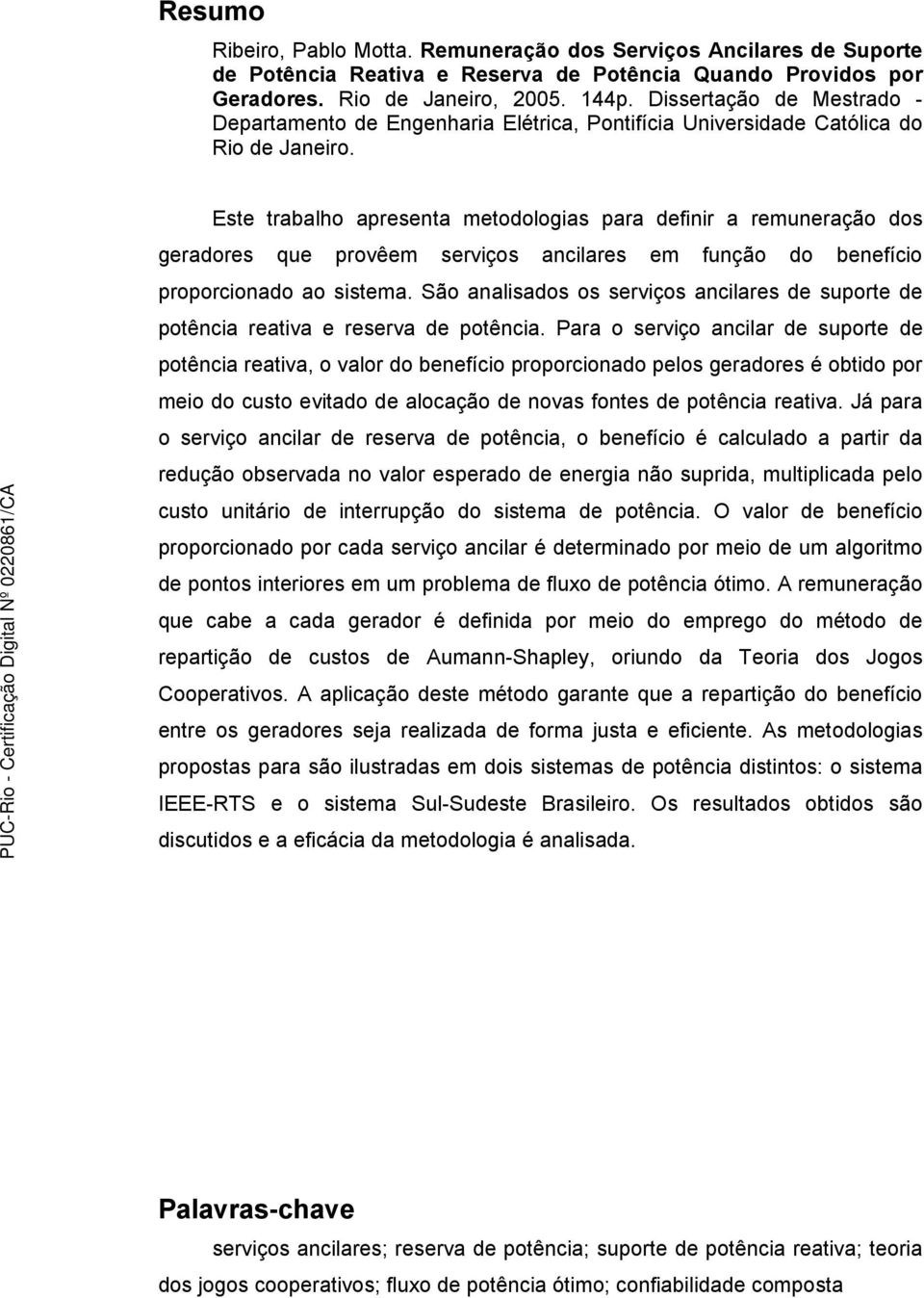 Este trabalho apresenta metodologias para definir a remuneração dos geradores que provêem serviços ancilares em função do benefício proporcionado ao sistema.