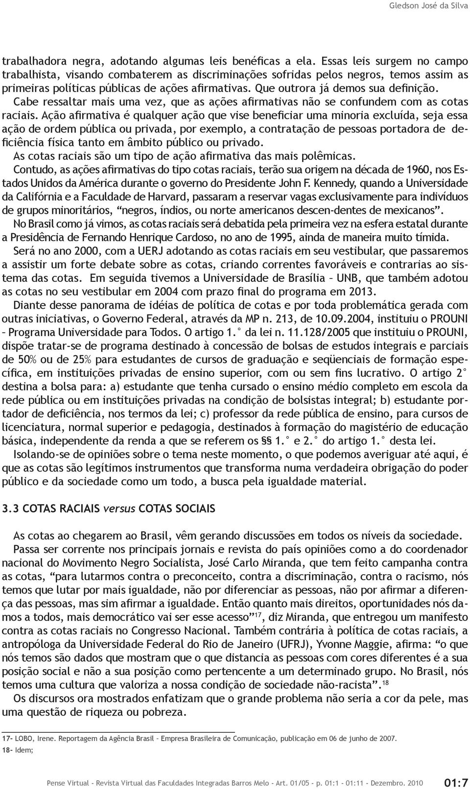 Que outrora já demos sua definição. Cabe ressaltar mais uma vez, que as ações afirmativas não se confundem com as cotas raciais.