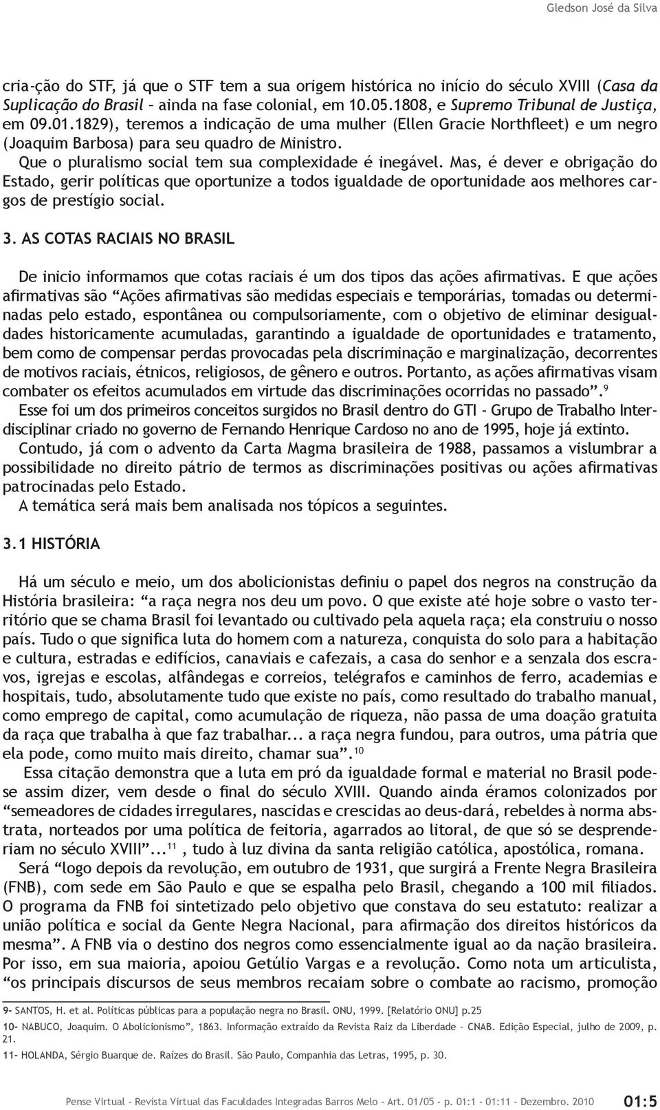 Que o pluralismo social tem sua complexidade é inegável. Mas, é dever e obrigação do Estado, gerir políticas que oportunize a todos igualdade de oportunidade aos melhores cargos de prestígio social.