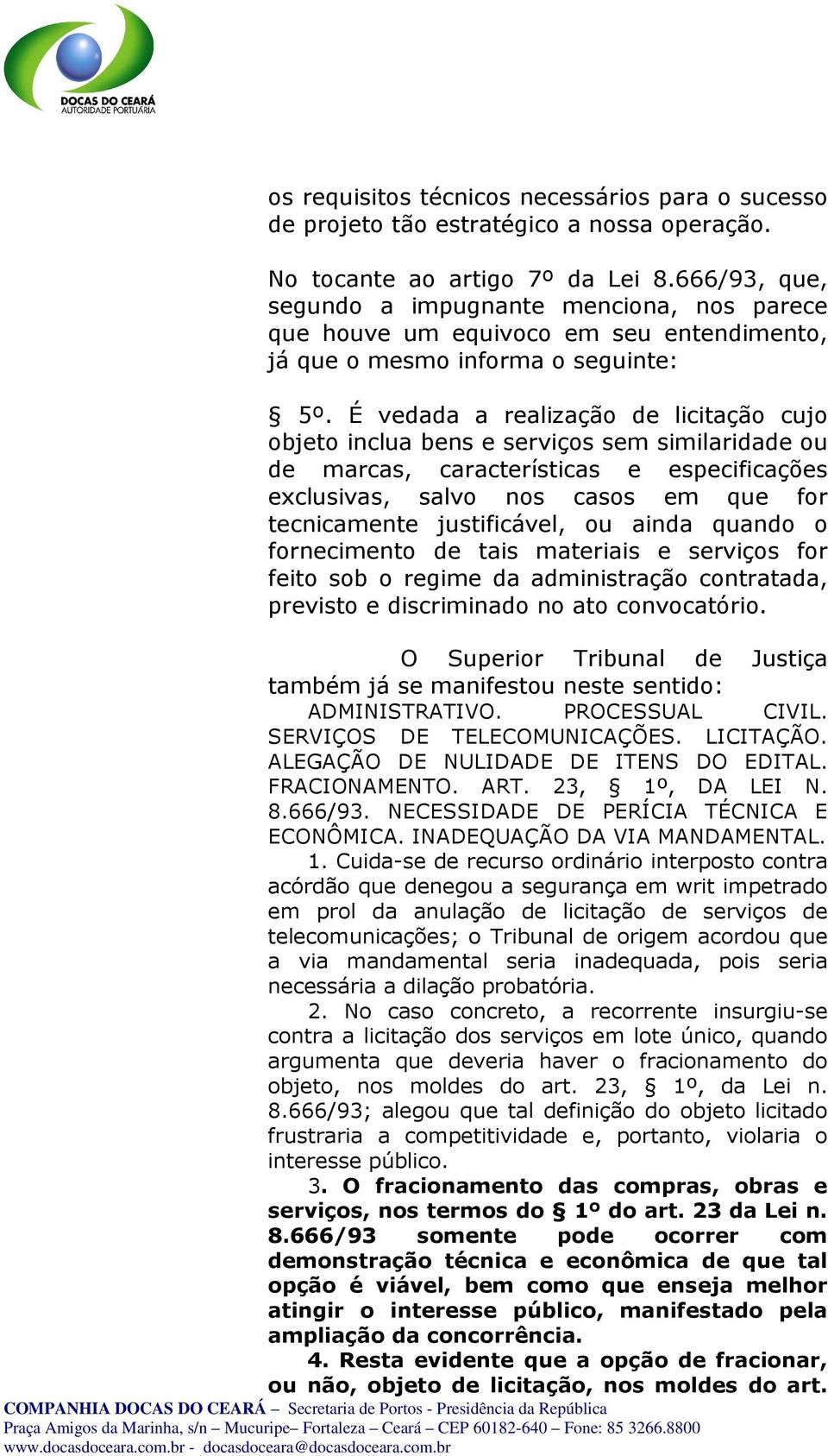 É vedada a realização de licitação cujo objeto inclua bens e serviços sem similaridade ou de marcas, características e especificações exclusivas, salvo nos casos em que for tecnicamente justificável,