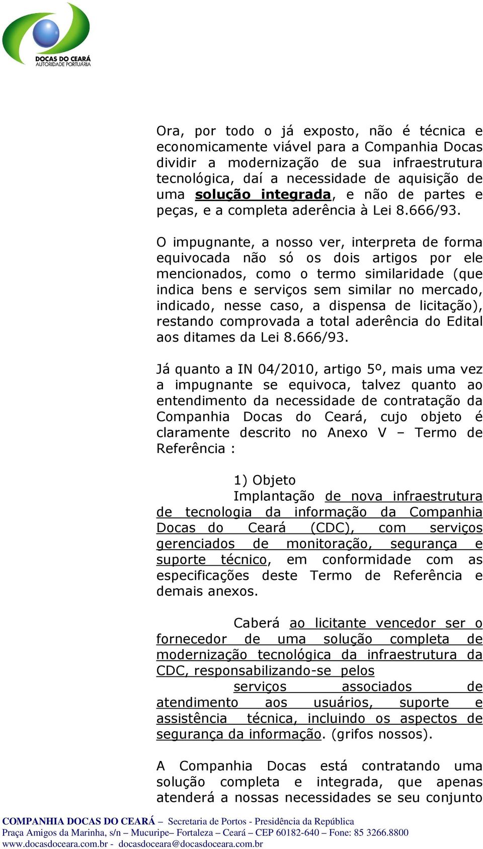 O impugnante, a nosso ver, interpreta de forma equivocada não só os dois artigos por ele mencionados, como o termo similaridade (que indica bens e serviços sem similar no mercado, indicado, nesse