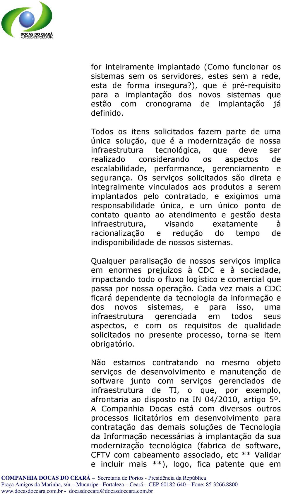 Todos os itens solicitados fazem parte de uma única solução, que é a modernização de nossa infraestrutura tecnológica, que deve ser realizado considerando os aspectos de escalabilidade, performance,