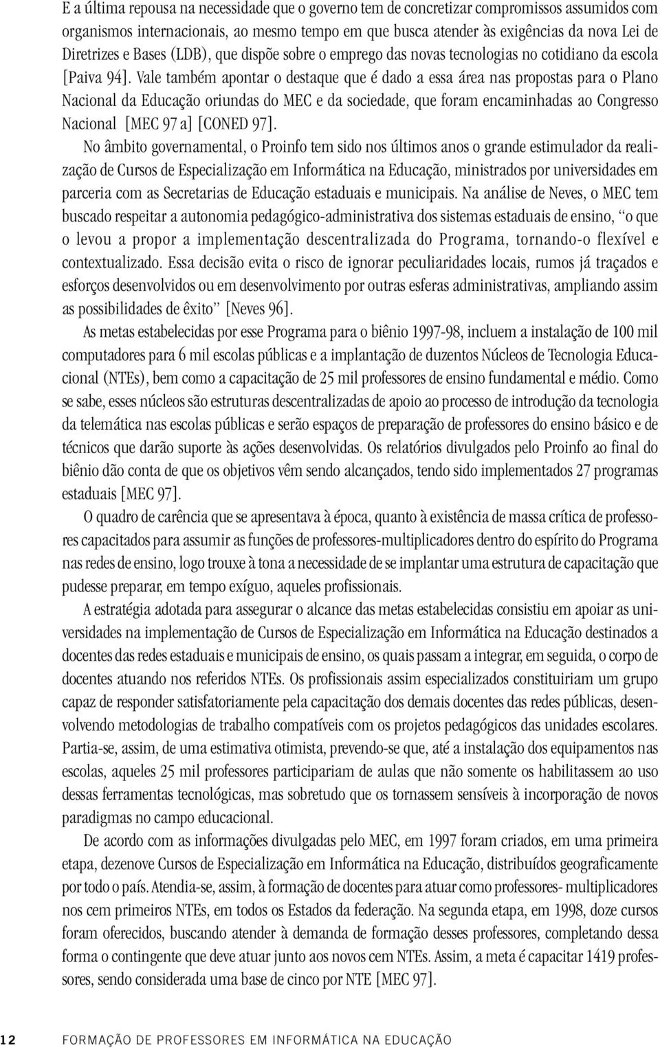 Vale também apontar o destaque que é dado a essa área nas propostas para o Plano Nacional da Educação oriundas do MEC e da sociedade, que foram encaminhadas ao Congresso Nacional [MEC 97 a] [CONED