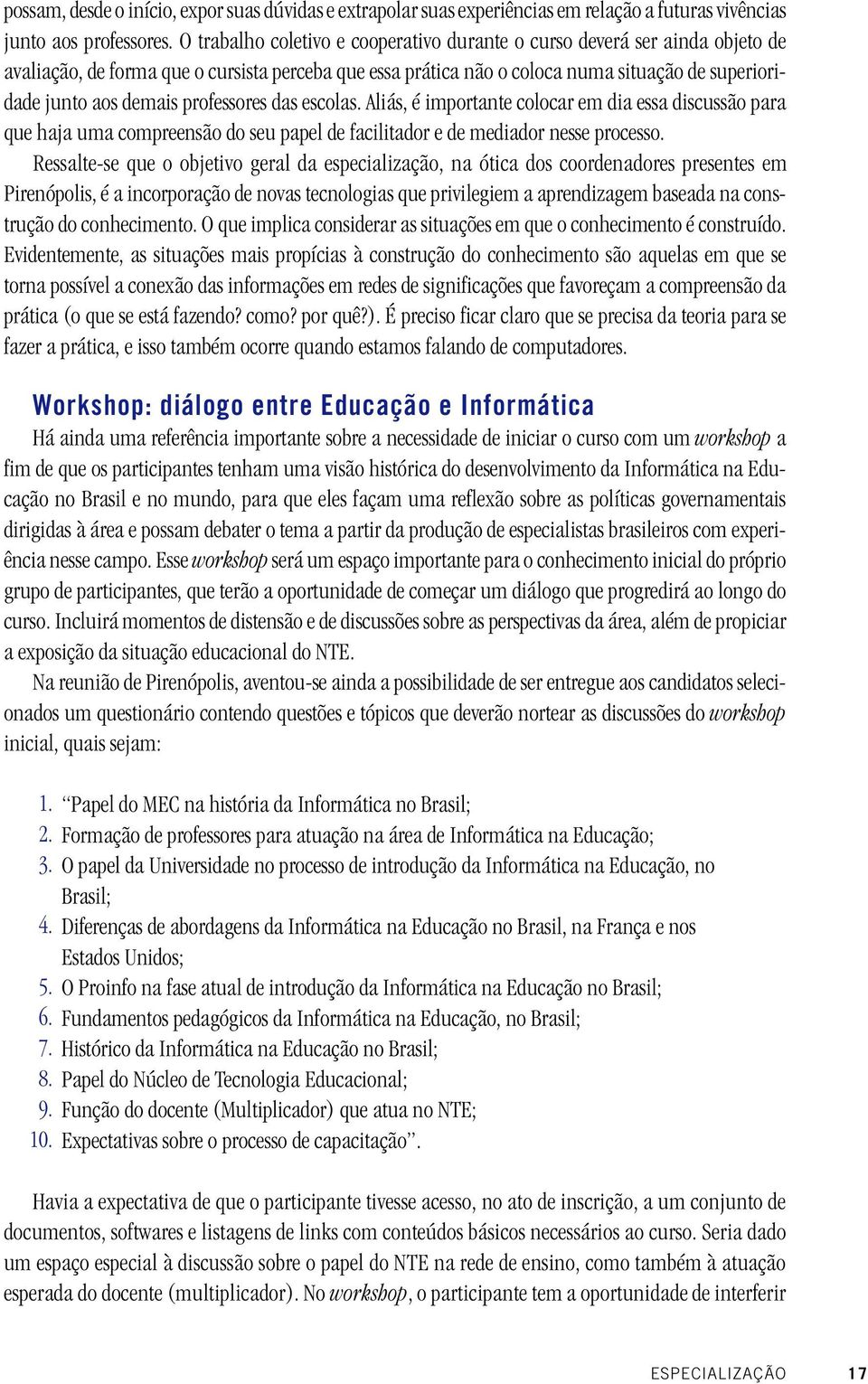 professores das escolas. Aliás, é importante colocar em dia essa discussão para que haja uma compreensão do seu papel de facilitador e de mediador nesse processo.