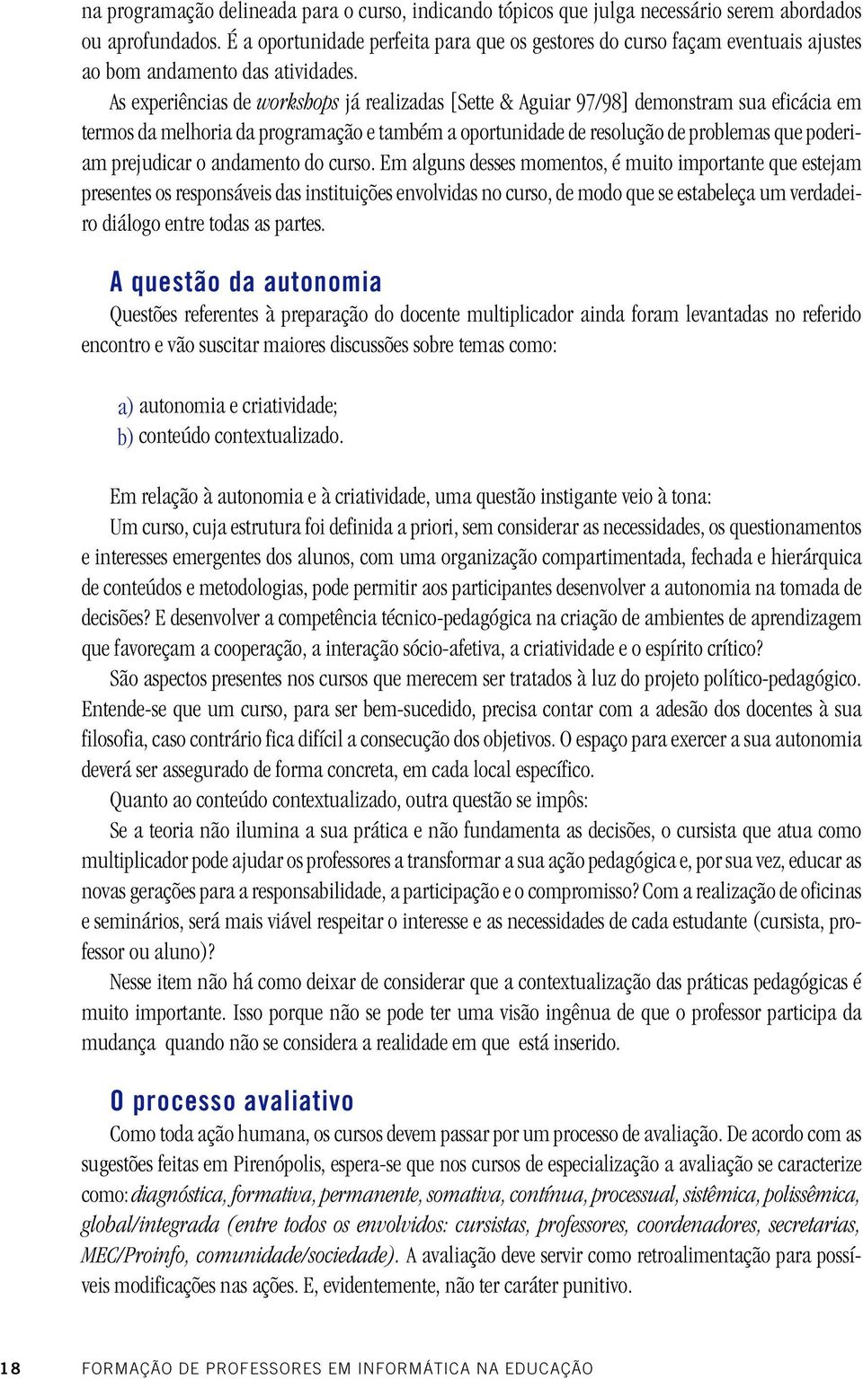 As experiências de workshops já realizadas [Sette & Aguiar 97/98] demonstram sua eficácia em termos da melhoria da programação e também a oportunidade de resolução de problemas que poderiam