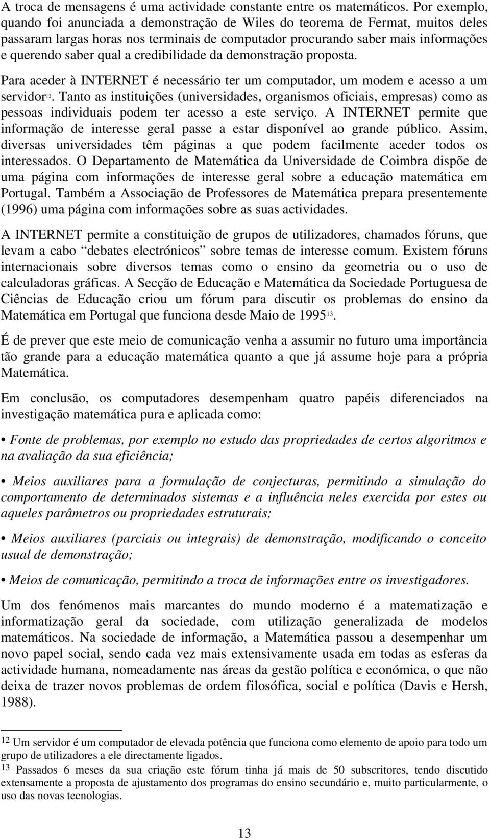 a credibilidade da demonstração proposta. Para aceder à INTERNET é necessário ter um computador, um modem e acesso a um servidor 12.