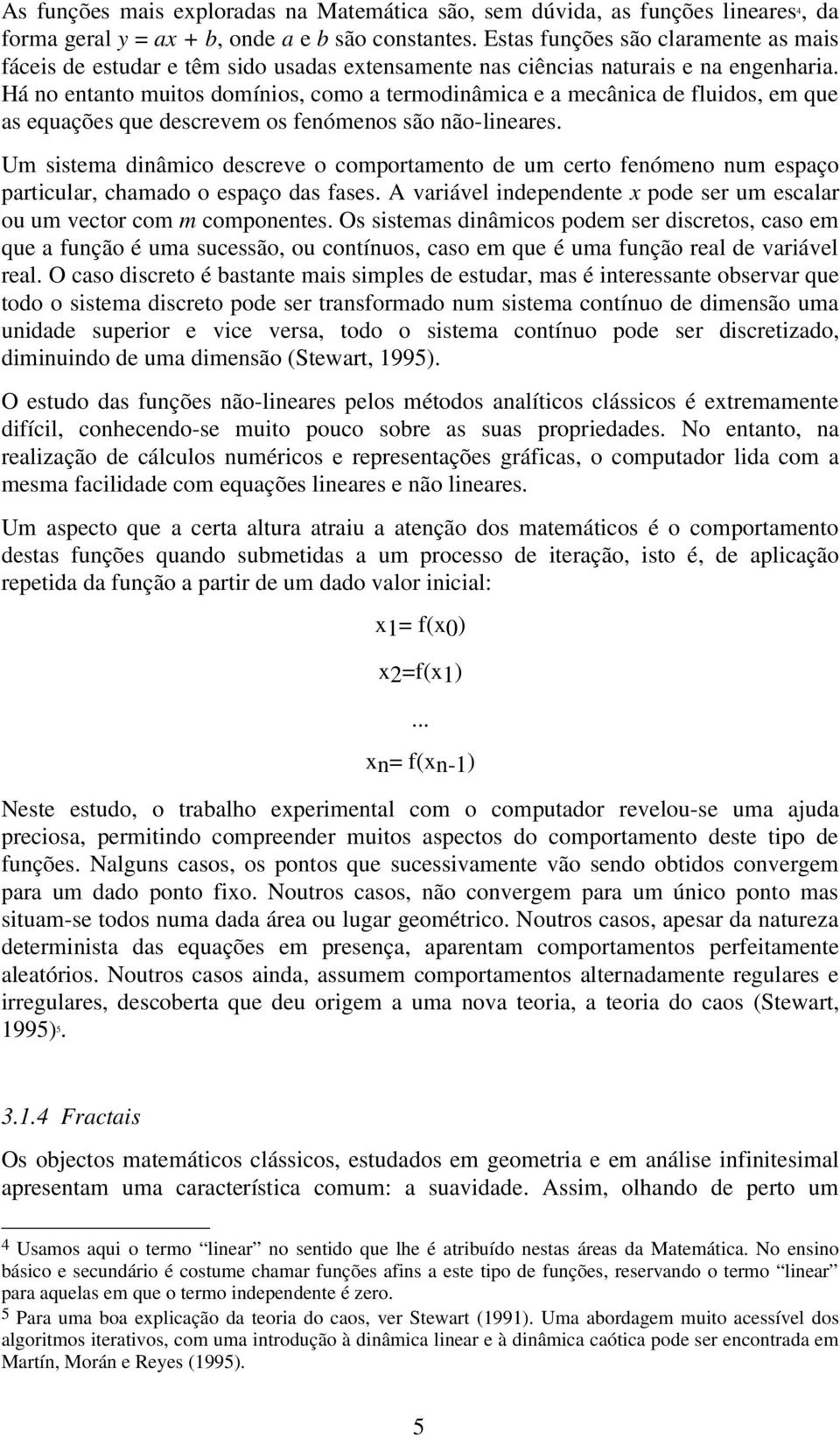 Há no entanto muitos domínios, como a termodinâmica e a mecânica de fluidos, em que as equações que descrevem os fenómenos são não-lineares.