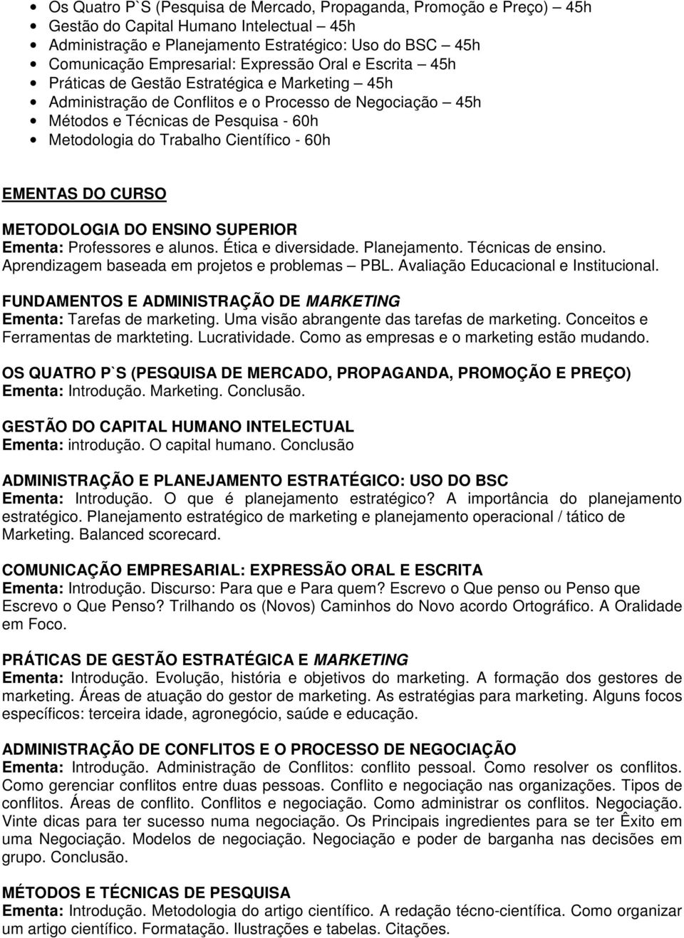 Científico - 60h EMENTAS DO CURSO METODOLOGIA DO ENSINO SUPERIOR Ementa: Professores e alunos. Ética e diversidade. Planejamento. Técnicas de ensino. Aprendizagem baseada em projetos e problemas PBL.