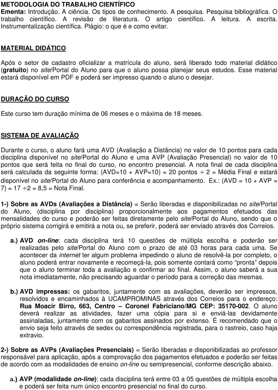 MATERIAL DIDÁTICO Após o setor de cadastro oficializar a matrícula do aluno, será liberado todo material didático (gratuito) no site/portal do Aluno para que o aluno possa planejar seus estudos.