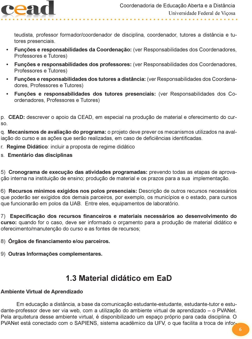 Professores e Tutores) Funções e responsabilidades dos tutores a distância: (ver Responsabilidades dos Coordenadores, Professores e Tutores) Funções e responsabilidades dos tutores presenciais: (ver