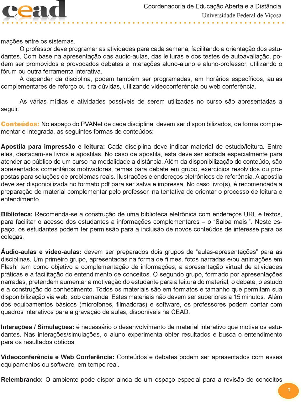 ferramenta interativa. A depender da disciplina, podem também ser programadas, em horários específicos, aulas complementares de reforço ou tira-dúvidas, utilizando videoconferência ou web conferência.