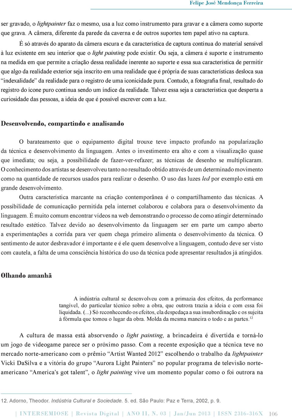 É só através do aparato da câmera escura e da característica de captura contínua do material sensível à luz existente em seu interior que o light painting pode existir.