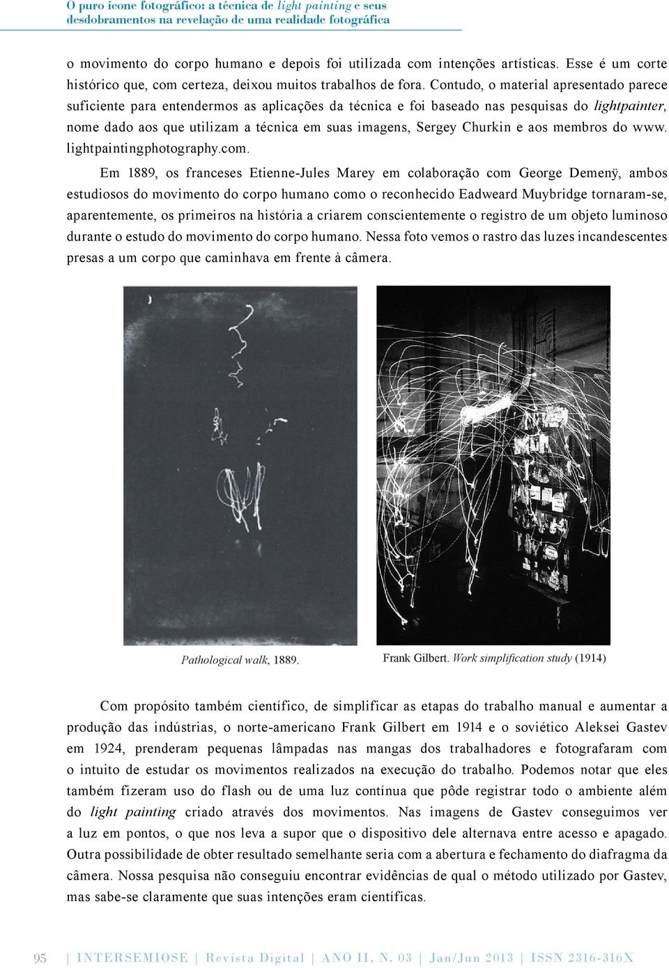 Contudo, o material apresentado parece suficiente para entendermos as aplicações da técnica e foi baseado nas pesquisas do lightpainter, nome dado aos que utilizam a técnica em suas imagens, Sergey