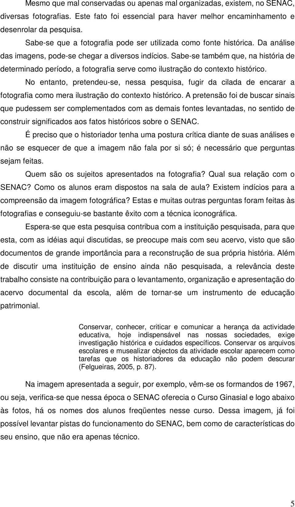 Sabe-se também que, na história de determinado período, a fotografia serve como ilustração do contexto histórico.