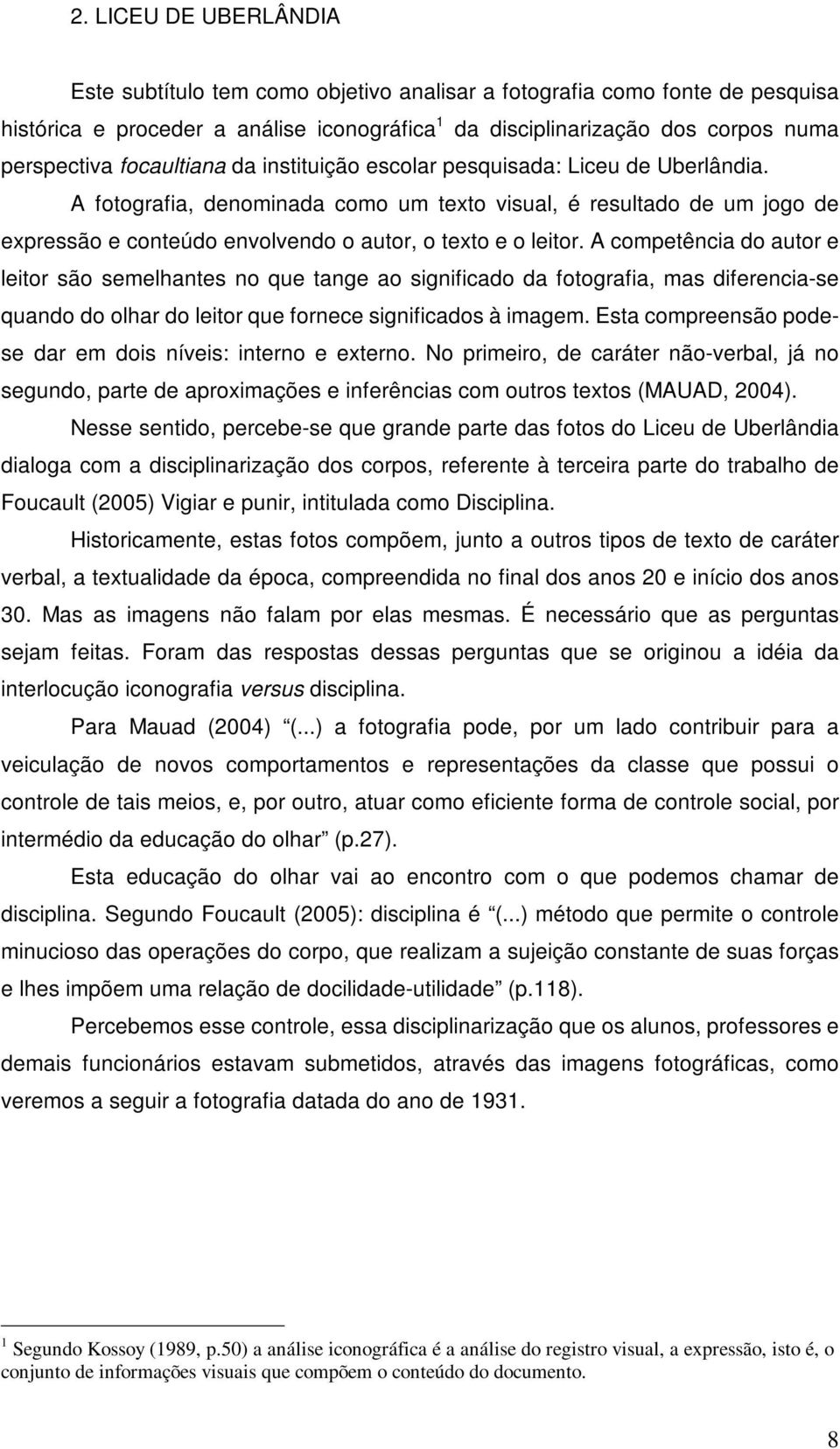 A fotografia, denominada como um texto visual, é resultado de um jogo de expressão e conteúdo envolvendo o autor, o texto e o leitor.