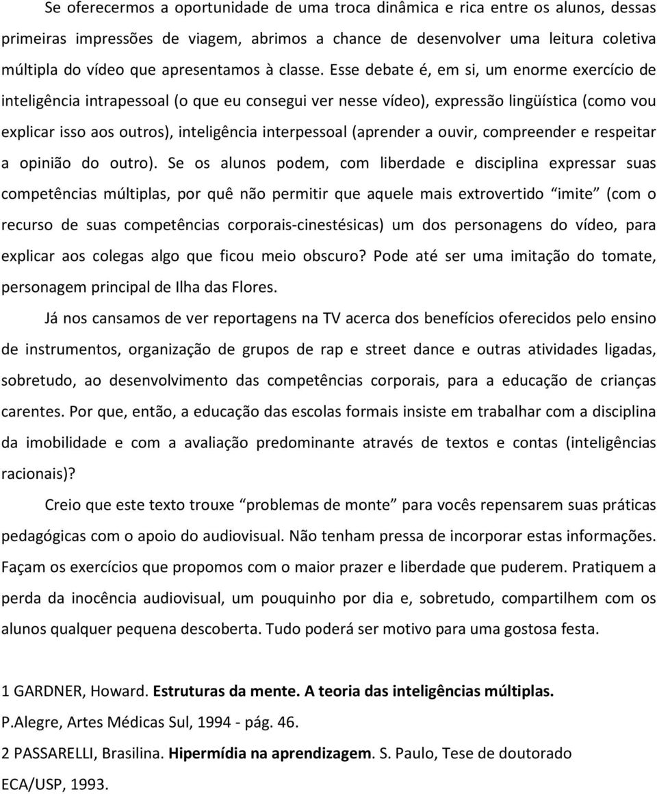 Esse debate é, em si, um enorme exercício de inteligência intrapessoal (o que eu consegui ver nesse vídeo), expressão ling ística (como vou explicar isso aos outros), inteligência interpessoal