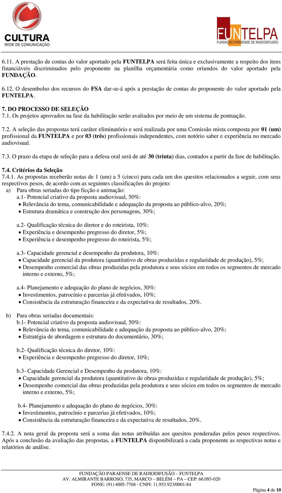 7.2. A seleção das propostas terá caráter eliminatório e será realizada por uma Comissão mista composta por 01 (um) profissional da FUNTELPA e por 03 (três) profissionais independentes, com notório