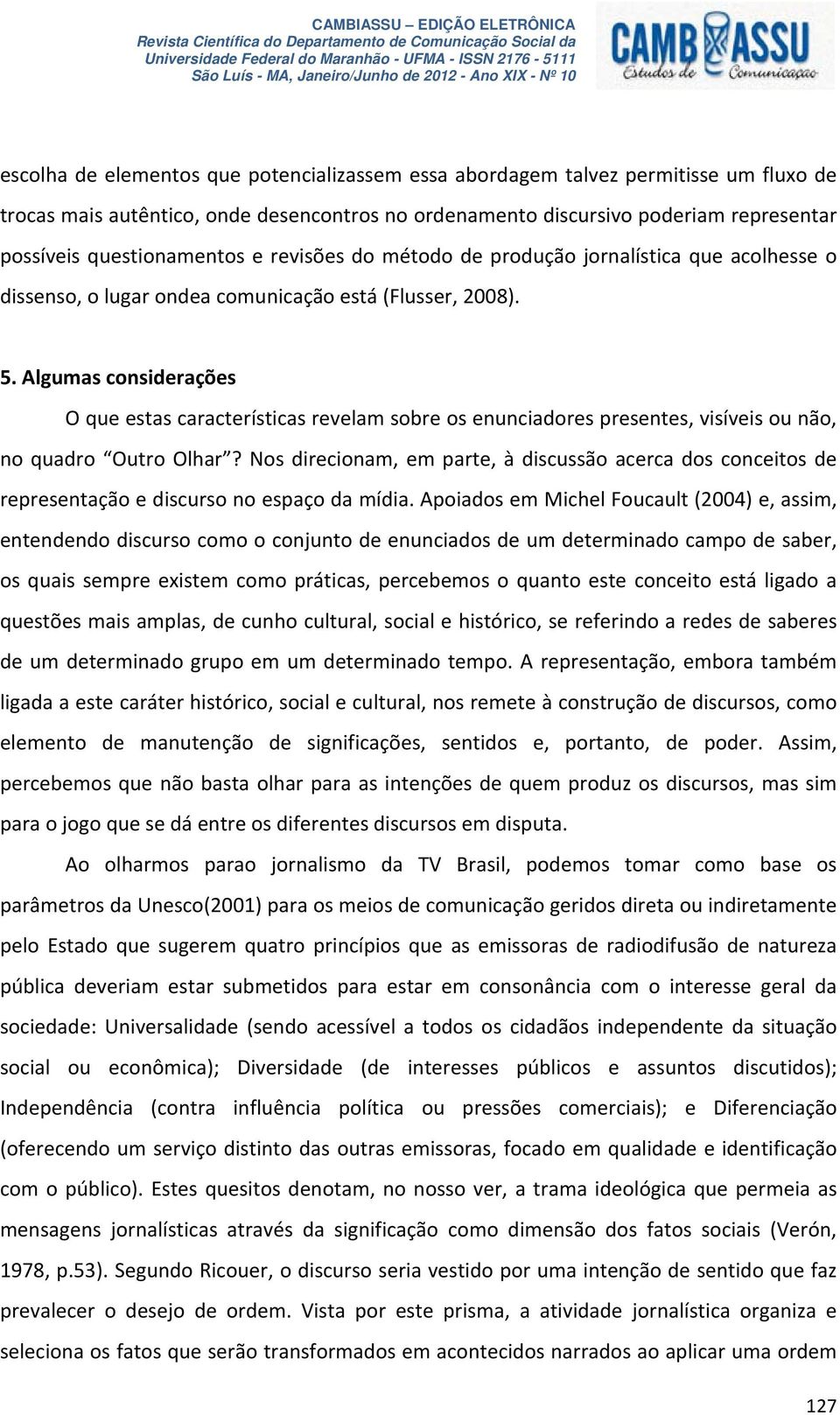 Algumas considerações O que estas características revelam sobre os enunciadores presentes, visíveis ou não, no quadro Outro Olhar?