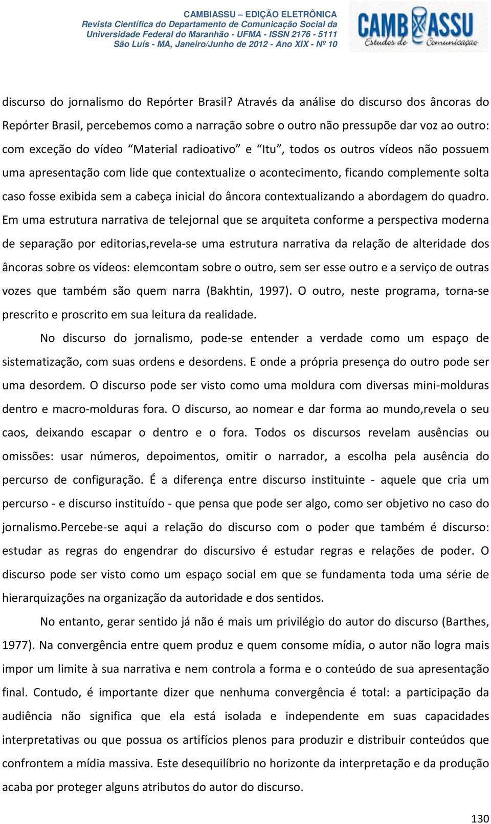 vídeos não possuem uma apresentação com lide que contextualize o acontecimento, ficando complemente solta caso fosse exibida sem a cabeça inicial do âncora contextualizando a abordagem do quadro.