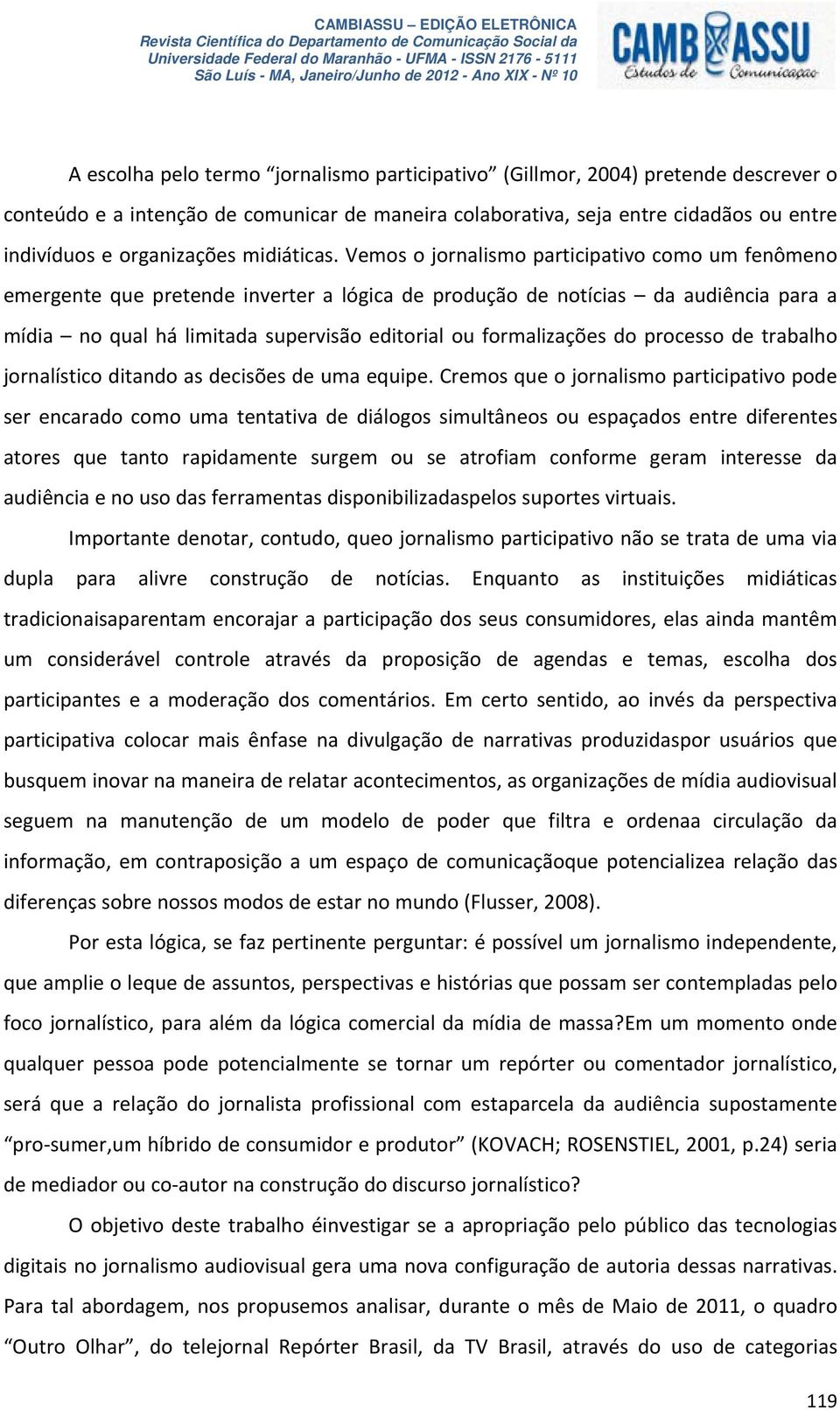 Vemos o jornalismo participativo como um fenômeno emergente que pretende inverter a lógica de produção de notícias da audiência para a mídia no qual há limitada supervisão editorial ou formalizações