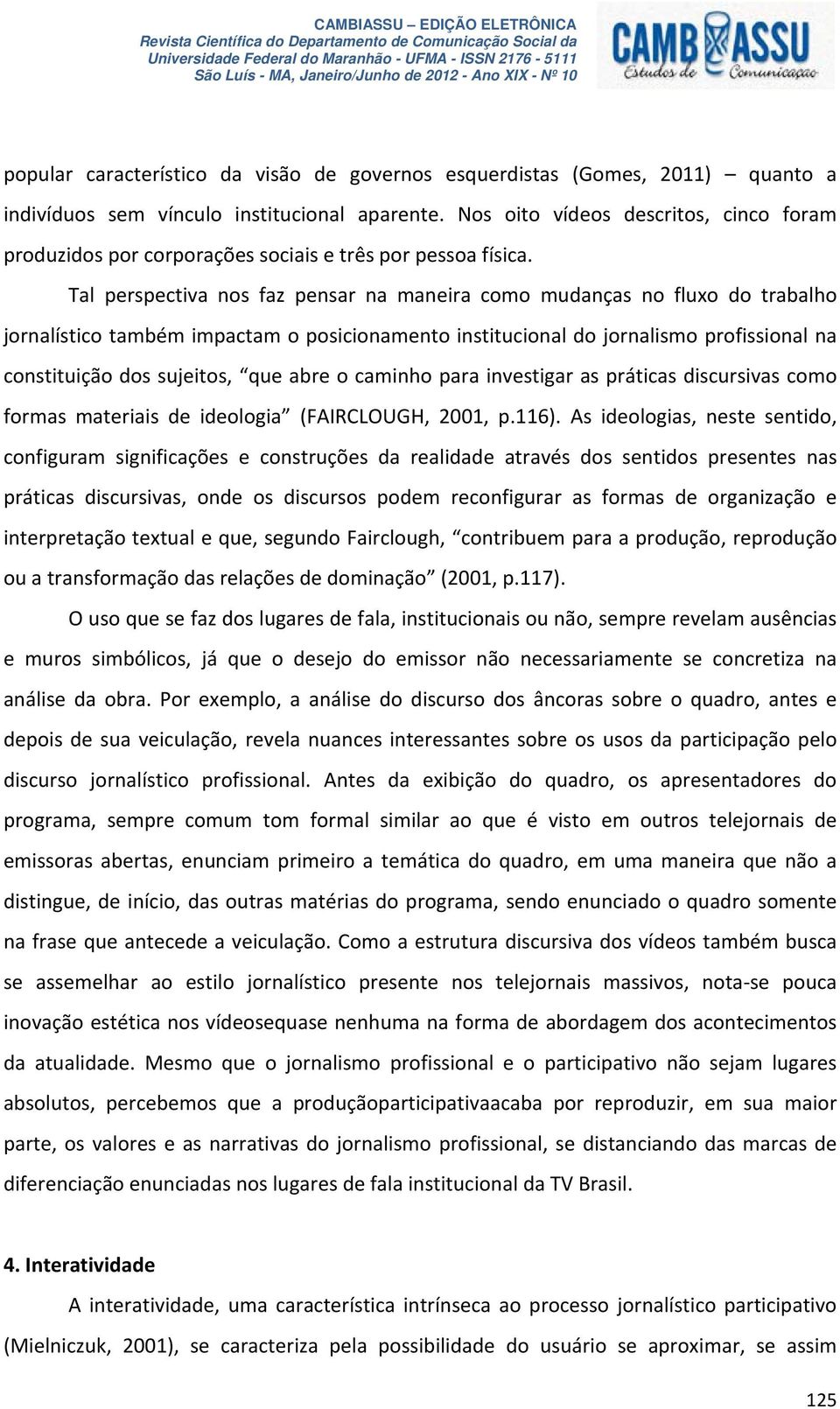 Tal perspectiva nos faz pensar na maneira como mudanças no fluxo do trabalho jornalístico também impactam o posicionamento institucional do jornalismo profissional na constituição dos sujeitos, que