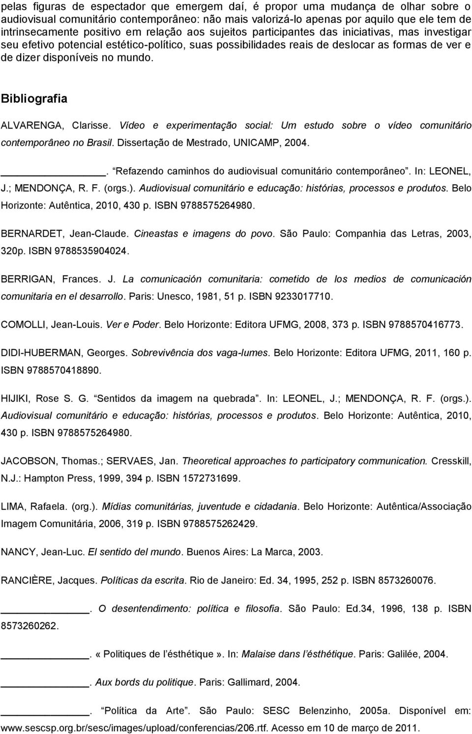 no mundo. Bibliografia ALVARENGA, Clarisse. Vídeo e experimentação social: Um estudo sobre o vídeo comunitário contemporâneo no Brasil. Dissertação de Mestrado, UNICAMP, 2004.