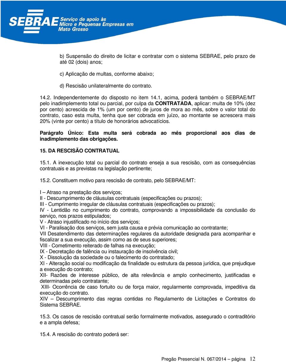 o valor total do contrato, caso esta multa, tenha que ser cobrada em juízo, ao montante se acrescera mais 20% (vinte por cento) a título de honorários advocatícios.