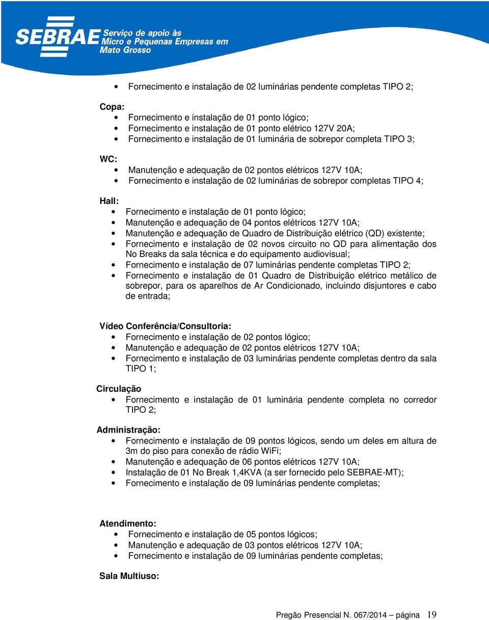 Fornecimento e instalação de 01 ponto lógico; Manutenção e adequação de 04 pontos elétricos 127V 10A; Manutenção e adequação de Quadro de Distribuição elétrico (QD) existente; Fornecimento e