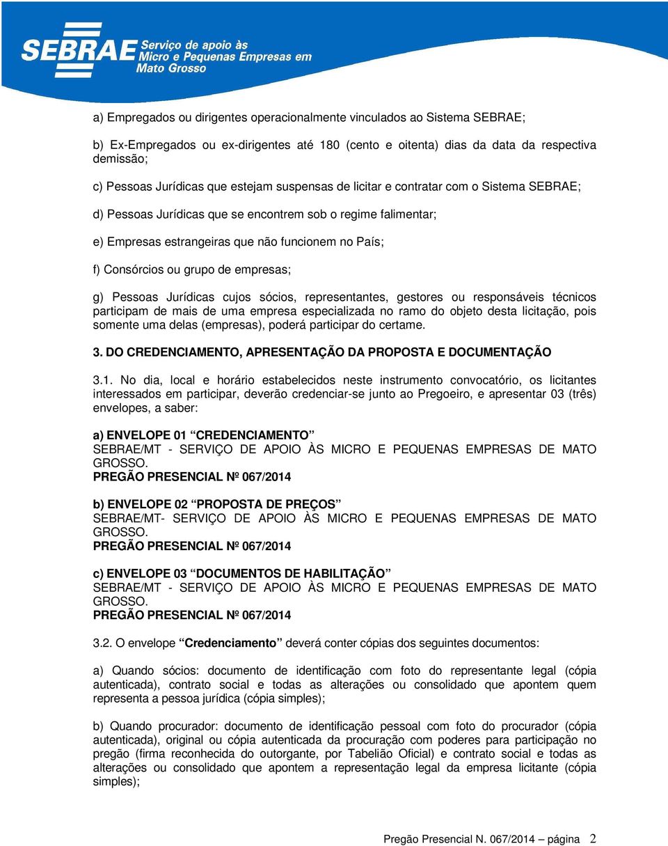 grupo de empresas; g) Pessoas Jurídicas cujos sócios, representantes, gestores ou responsáveis técnicos participam de mais de uma empresa especializada no ramo do objeto desta licitação, pois somente