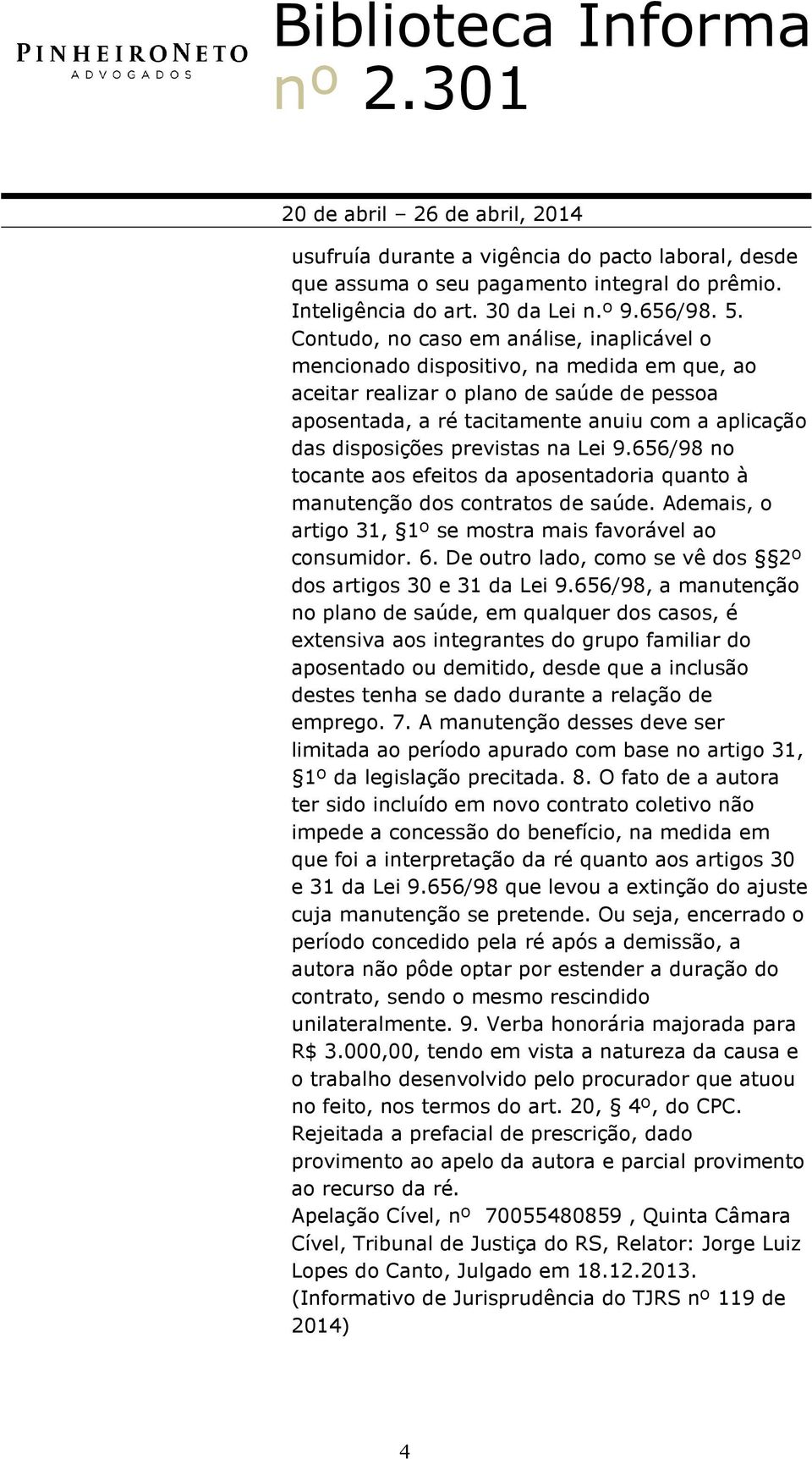 previstas na Lei 9.656/98 no tocante aos efeitos da aposentadoria quanto à manutenção dos contratos de saúde. Ademais, o artigo 31, 1º se mostra mais favorável ao consumidor. 6.