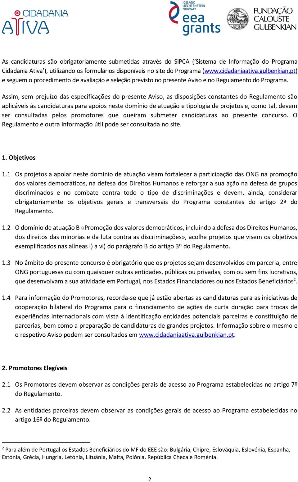 Assim, sem prejuízo das especificações do presente Aviso, as disposições constantes do Regulamento são aplicáveis às candidaturas para apoios neste domínio de atuação e tipologia de projetos e, como