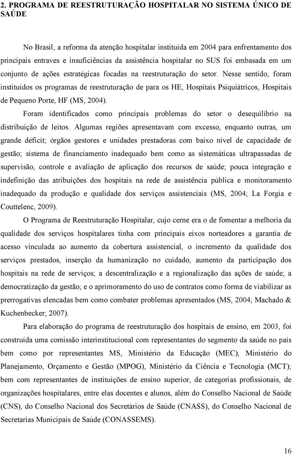 Nesse sentido, foram instituídos os programas de reestruturação de para os HE, Hospitais Psiquiátricos, Hospitais de Pequeno Porte, HF (MS, 2004).