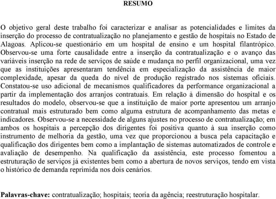 Observou-se uma forte causalidade entre a inserção da contratualização e o avanço das variáveis inserção na rede de serviços de saúde e mudança no perfil organizacional, uma vez que as instituições