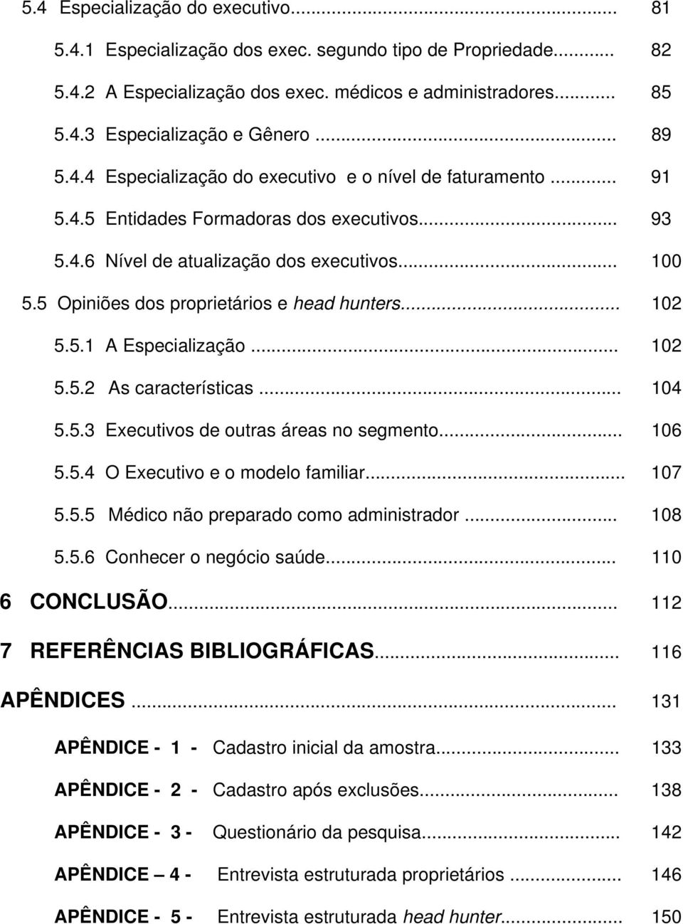 5 Opiniões dos proprietários e head hunters... 102 5.5.1 A Especialização... 102 5.5.2 As características... 104 5.5.3 Executivos de outras áreas no segmento... 106 5.5.4 O Executivo e o modelo familiar.