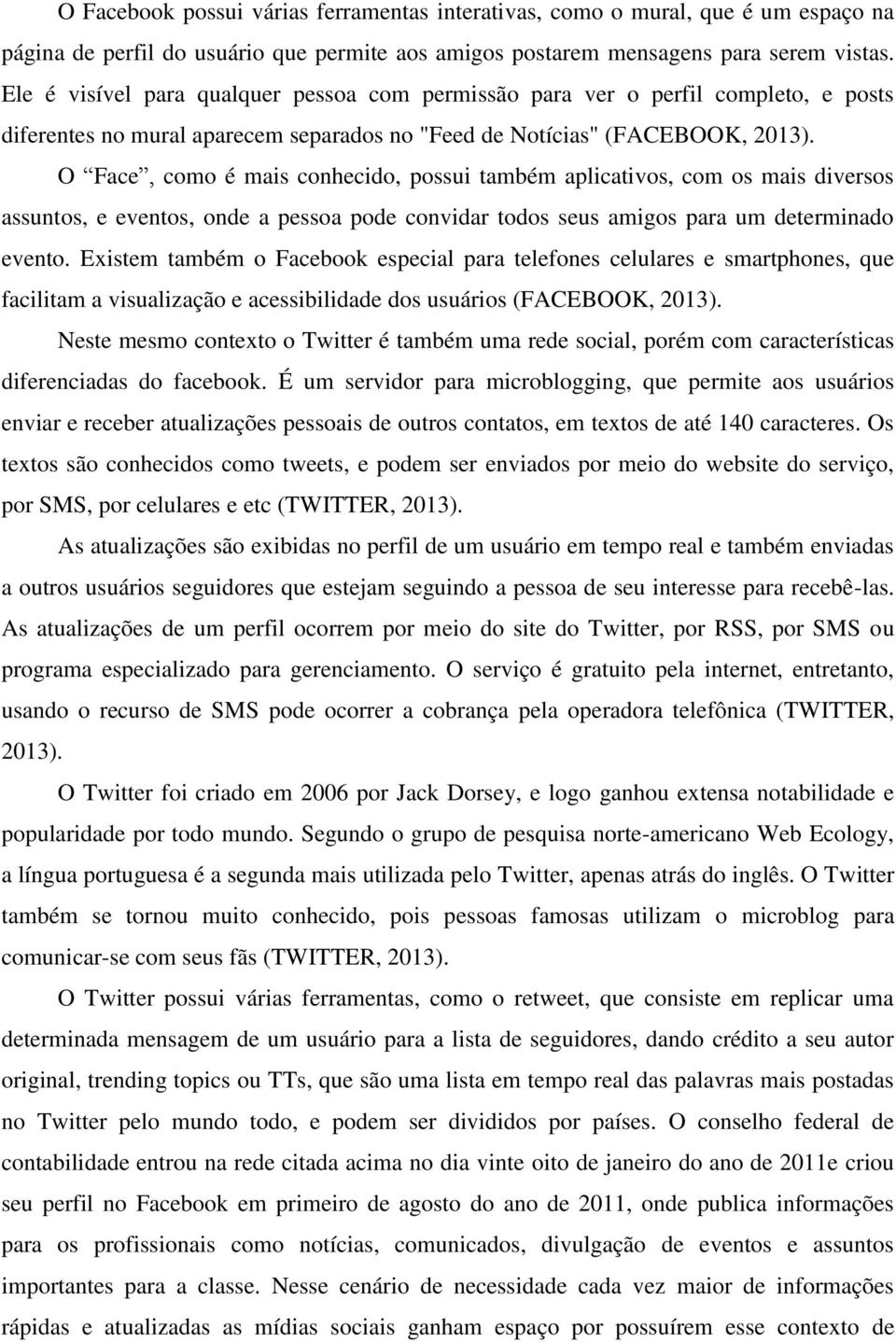 O Face, como é mais conhecido, possui também aplicativos, com os mais diversos assuntos, e eventos, onde a pessoa pode convidar todos seus amigos para um determinado evento.