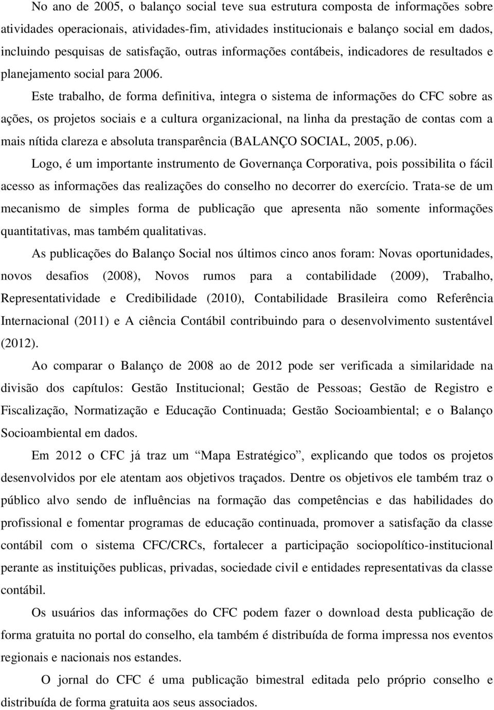 Este trabalho, de forma definitiva, integra o sistema de informações do CFC sobre as ações, os projetos sociais e a cultura organizacional, na linha da prestação de contas com a mais nítida clareza e