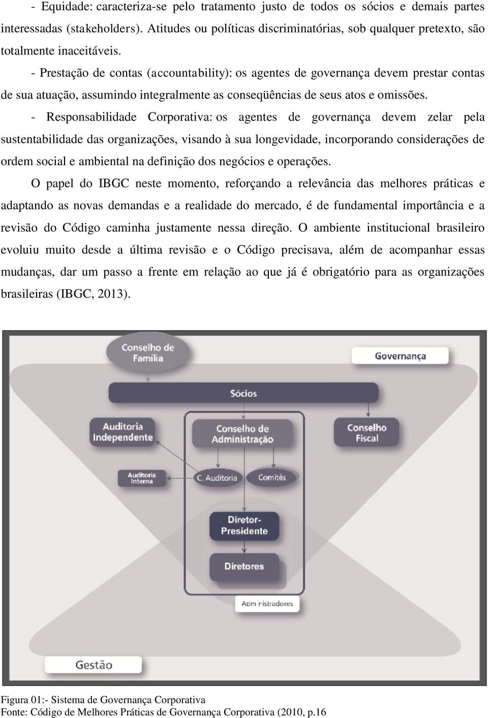 - Prestação de contas (accountability): os agentes de governança devem prestar contas de sua atuação, assumindo integralmente as conseqüências de seus atos e omissões.