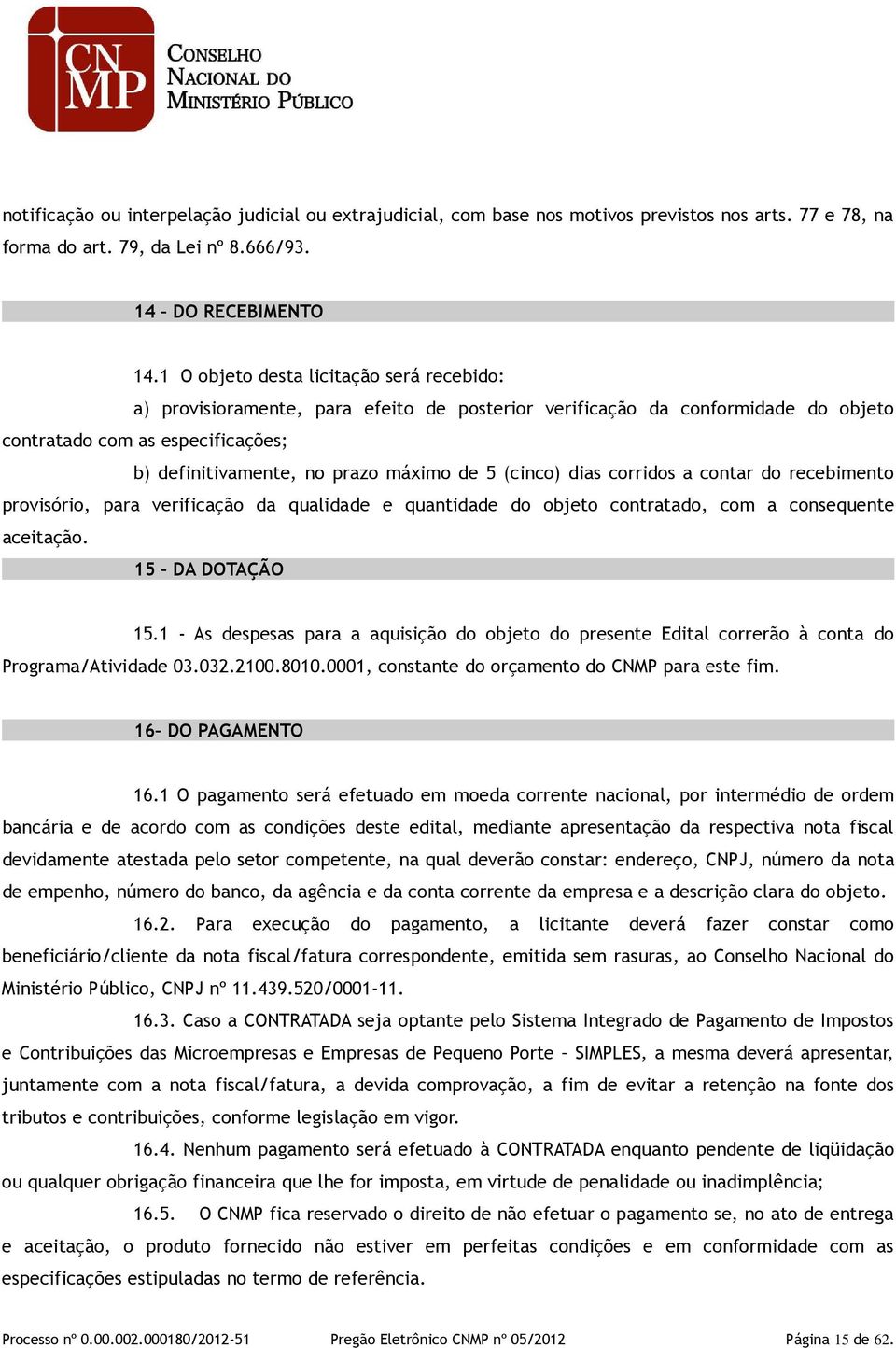 (cinco) dias corridos a contar do recebimento provisório, para verificação da qualidade e quantidade do objeto contratado, com a consequente aceitação. 15 DA DOTAÇÃO 15.