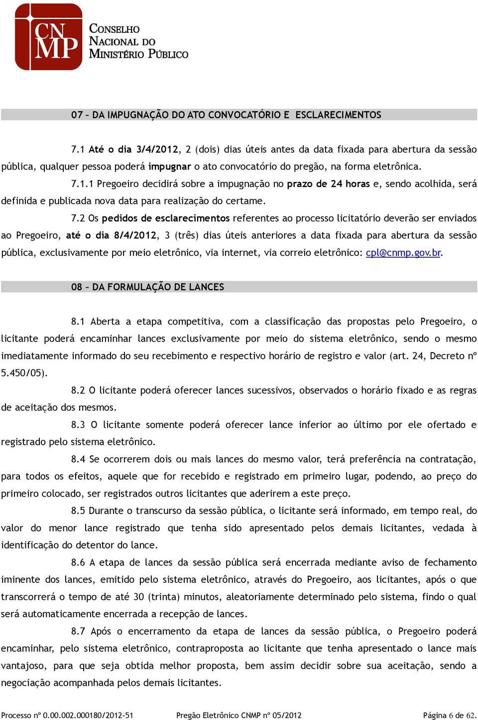 7.2 Os pedidos de esclarecimentos referentes ao processo licitatório deverão ser enviados ao Pregoeiro, até o dia 8/4/2012, 3 (três) dias úteis anteriores a data fixada para abertura da sessão