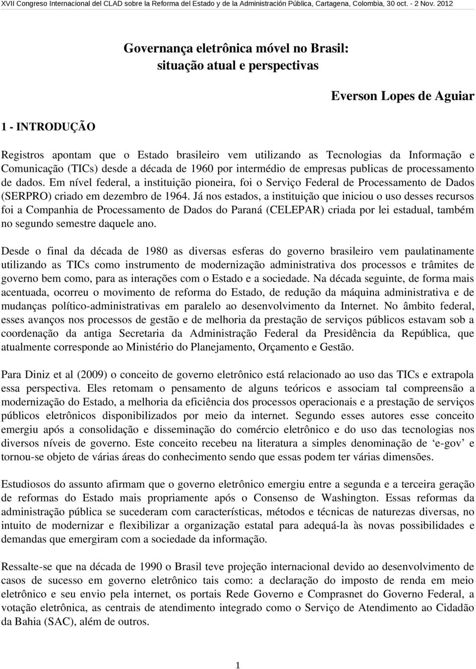 Em nível federal, a instituição pioneira, foi o Serviço Federal de Processamento de Dados (SERPRO) criado em dezembro de 1964.