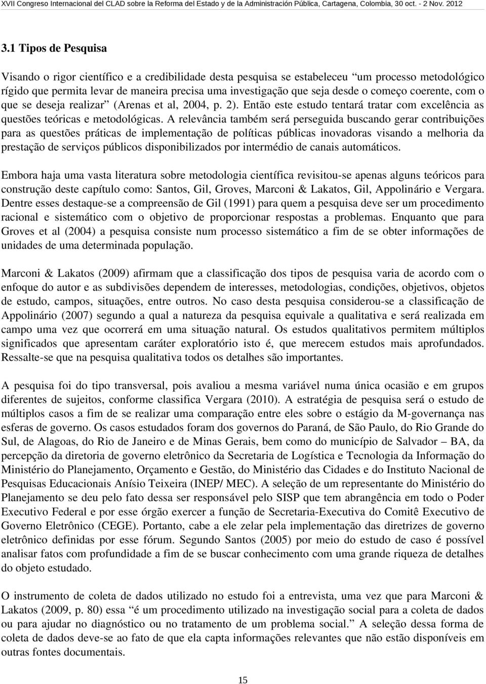 A relevância também será perseguida buscando gerar contribuições para as questões práticas de implementação de políticas públicas inovadoras visando a melhoria da prestação de serviços públicos