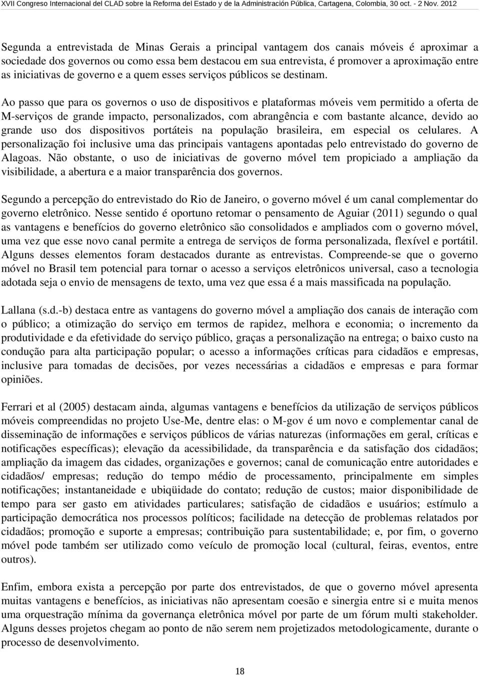 Ao passo que para os governos o uso de dispositivos e plataformas móveis vem permitido a oferta de M serviços de grande impacto, personalizados, com abrangência e com bastante alcance, devido ao