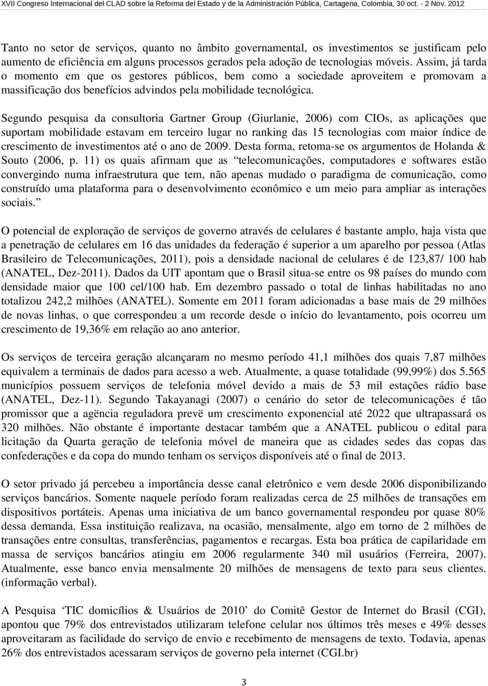 Segundo pesquisa da consultoria Gartner Group (Giurlanie, 2006) com CIOs, as aplicações que suportam mobilidade estavam em terceiro lugar no ranking das 15 tecnologias com maior índice de crescimento