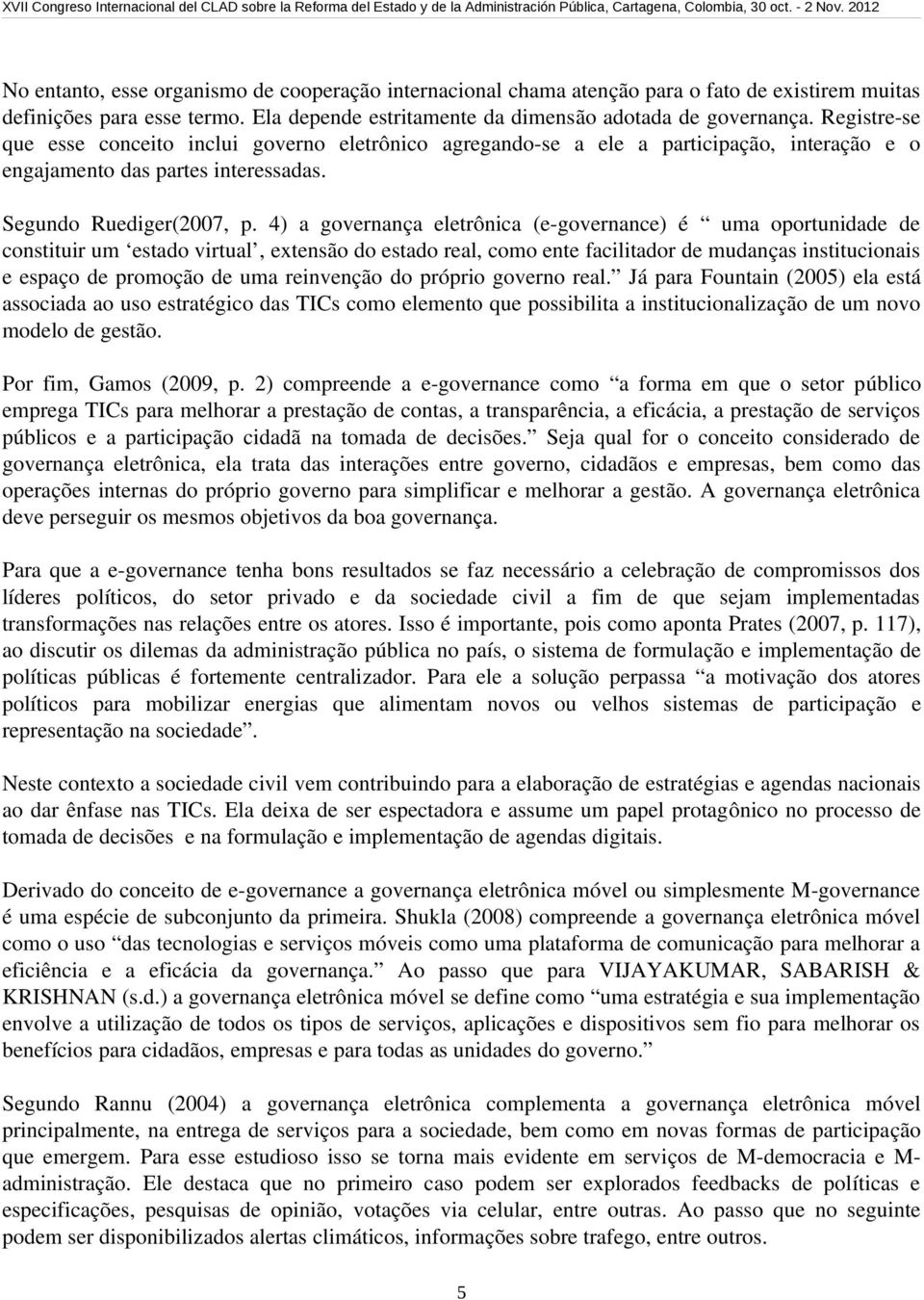 4) a governança eletrônica (e governance) é uma oportunidade de constituir um estado virtual, extensão do estado real, como ente facilitador de mudanças institucionais e espaço de promoção de uma